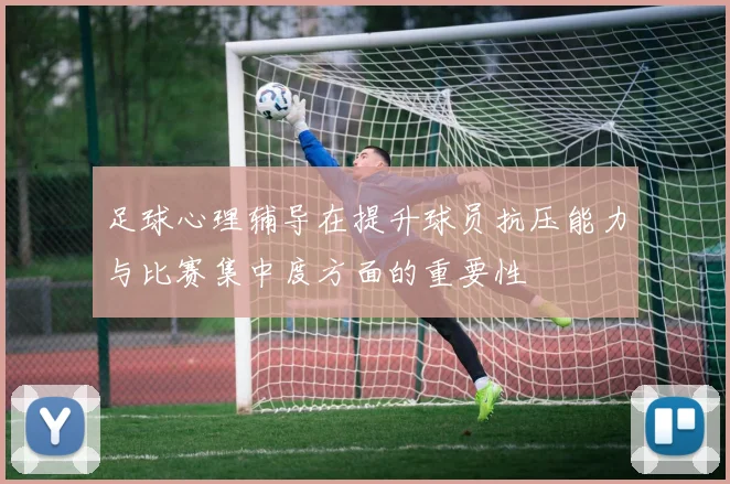 足球心理辅导在提升球员抗压能力与比赛集中度方面的重要性