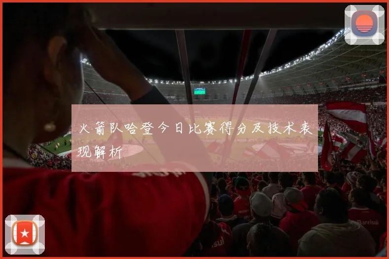 火箭队哈登今日比赛得分及技术表现解析