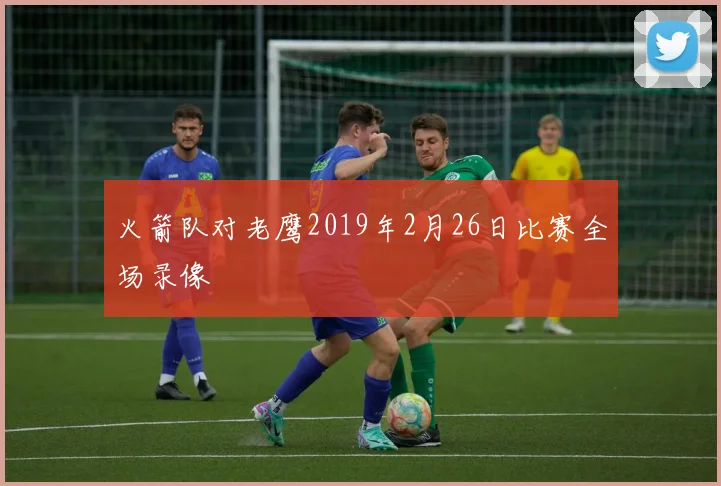 火箭队对老鹰2019年2月26日比赛全场录像