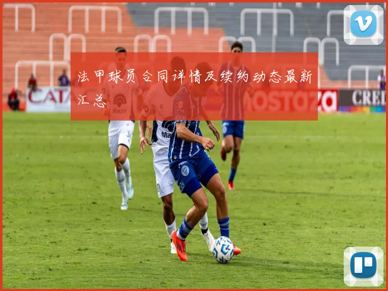 法甲球员合同详情及续约动态最新汇总