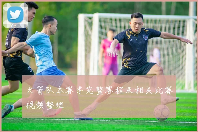 火箭队本赛季完整赛程及相关比赛视频整理