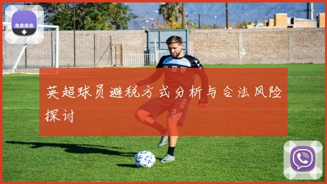 英超球员避税方式分析与合法风险探讨