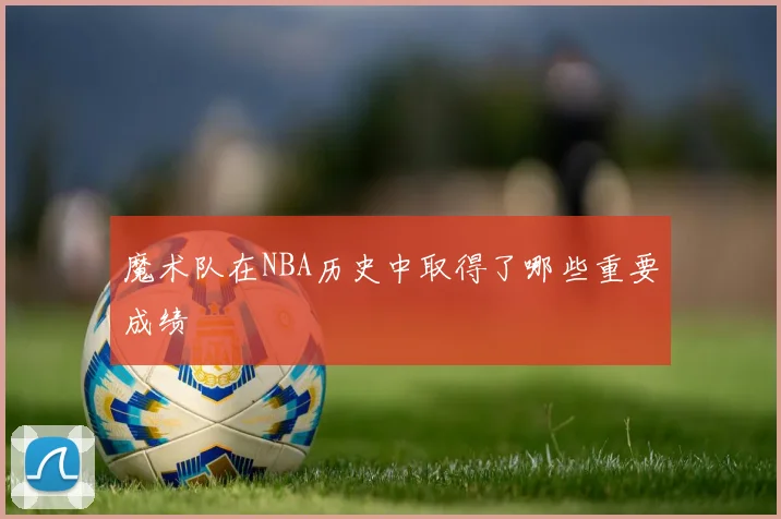 魔术队在NBA历史中取得了哪些重要成绩