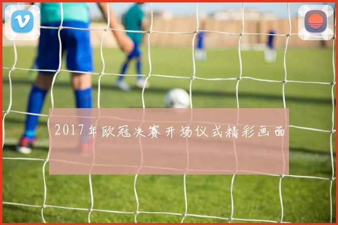 2017年欧冠决赛开场仪式精彩画面