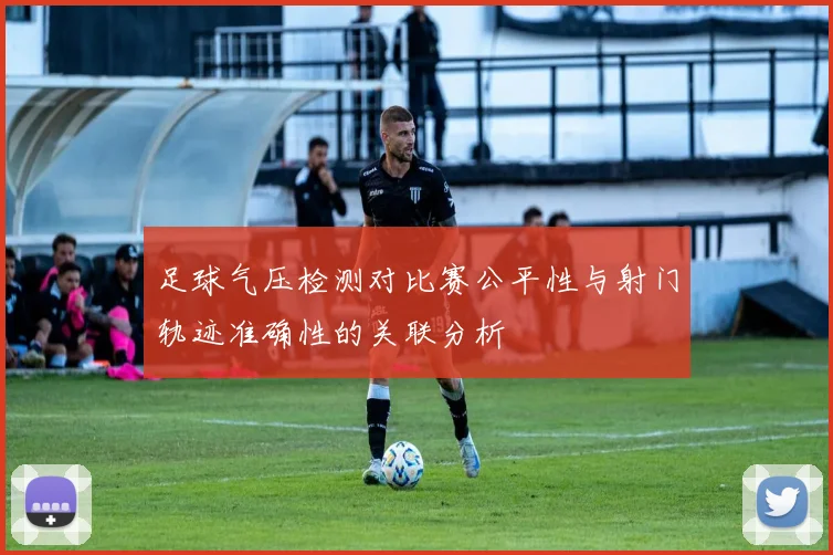 足球气压检测对比赛公平性与射门轨迹准确性的关联分析
